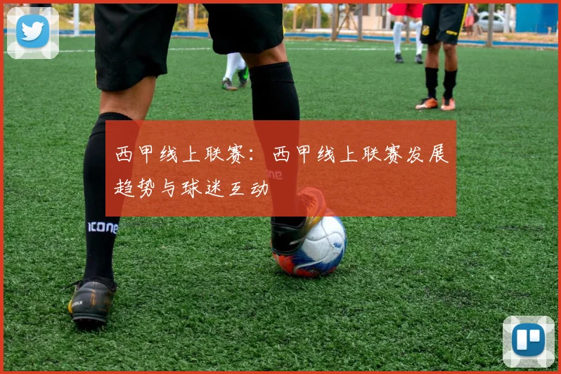 西甲线上联赛:西甲线上联赛发展趋势与球迷互动