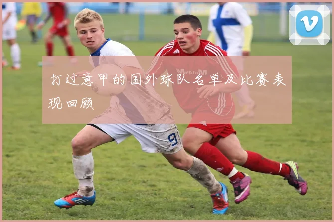 打过意甲的国外球队名单及比赛表现回顾