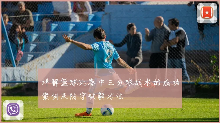 详解篮球比赛中三分球战术的成功案例及防守破解方法