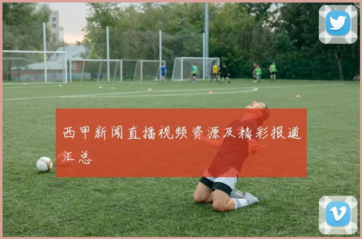 西甲新闻直播视频资源及精彩报道汇总
