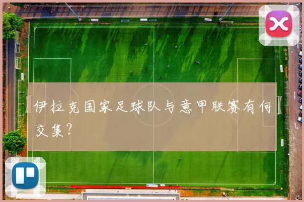 伊拉克国家足球队与意甲联赛有何交集？