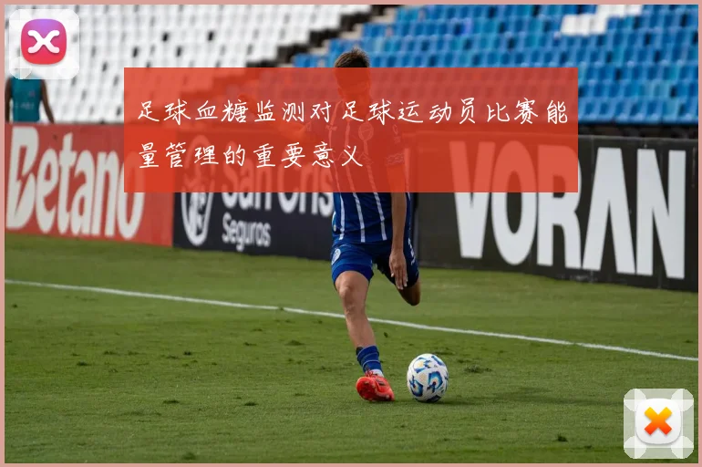 足球血糖监测对足球运动员比赛能量管理的重要意义