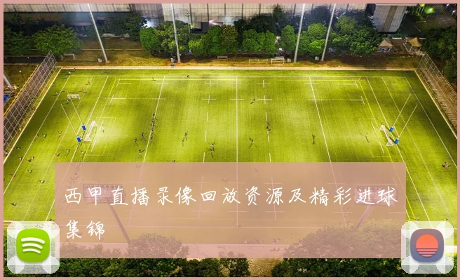 西甲直播录像回放资源及精彩进球集锦