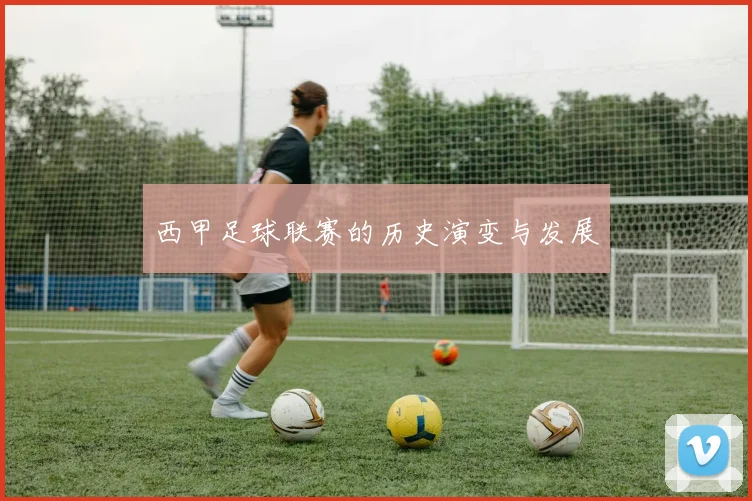 西甲足球联赛的历史演变与发展