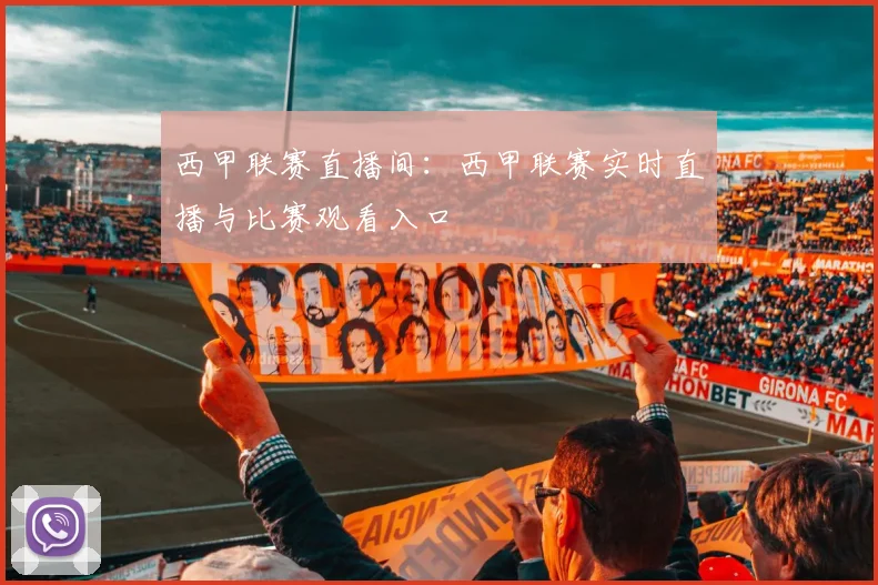 西甲联赛直播间:西甲联赛实时直播与比赛观看入口